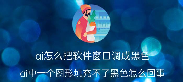 ai怎么把软件窗口调成黑色 ai中一个图形填充不了黑色怎么回事？